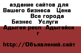 Cаздание сайтов для Вашего бизнеса › Цена ­ 5 000 - Все города Бизнес » Услуги   . Адыгея респ.,Адыгейск г.